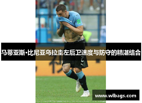 马蒂亚斯·比尼亚乌拉圭左后卫速度与防守的精湛结合