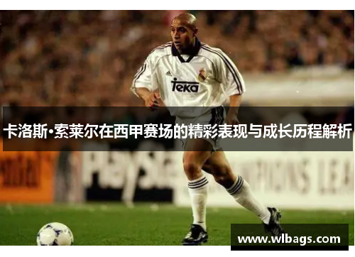 卡洛斯·索莱尔在西甲赛场的精彩表现与成长历程解析