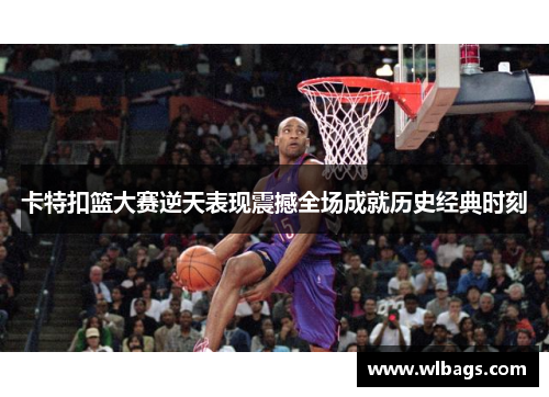 卡特扣篮大赛逆天表现震撼全场成就历史经典时刻