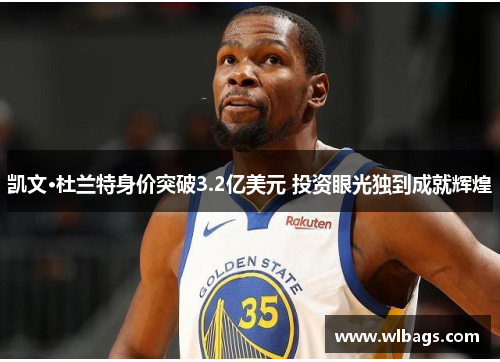 凯文·杜兰特身价突破3.2亿美元 投资眼光独到成就辉煌
