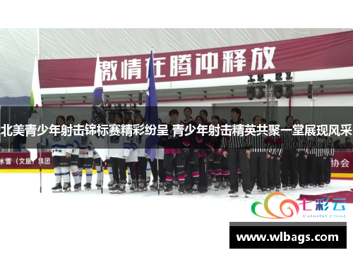 北美青少年射击锦标赛精彩纷呈 青少年射击精英共聚一堂展现风采