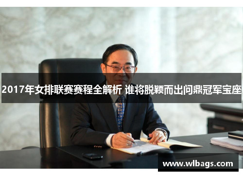 2017年女排联赛赛程全解析 谁将脱颖而出问鼎冠军宝座