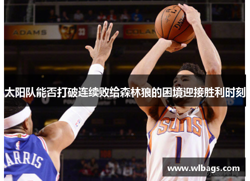 太阳队能否打破连续败给森林狼的困境迎接胜利时刻