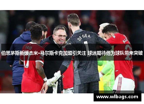 伯恩茅斯新援杰米·马尔斯卡克加盟引关注 球迷期待他为球队带来突破