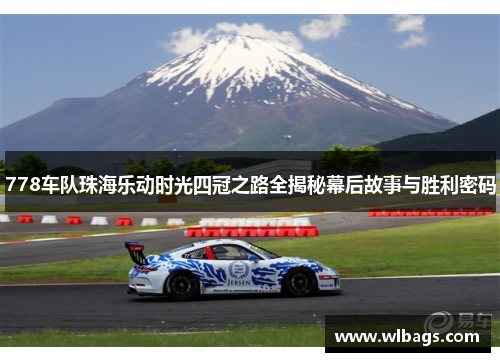 778车队珠海乐动时光四冠之路全揭秘幕后故事与胜利密码