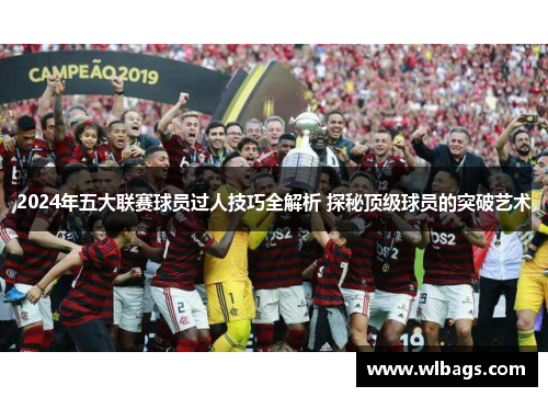 2024年五大联赛球员过人技巧全解析 探秘顶级球员的突破艺术