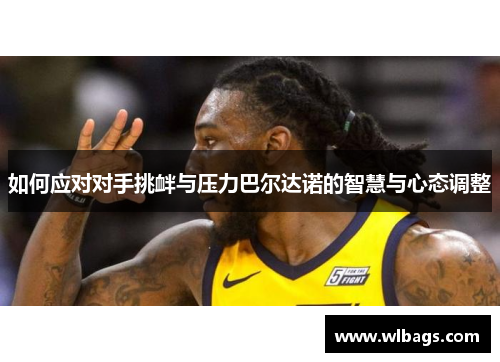 如何应对对手挑衅与压力巴尔达诺的智慧与心态调整