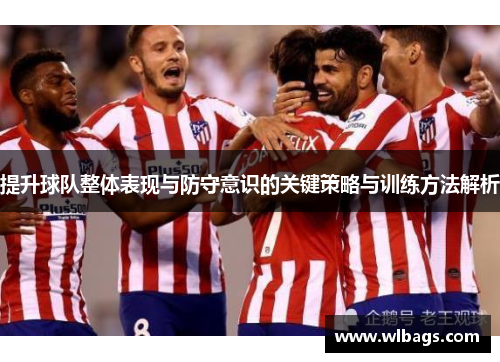 提升球队整体表现与防守意识的关键策略与训练方法解析