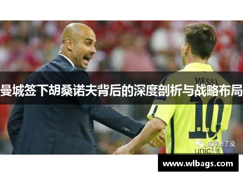 曼城签下胡桑诺夫背后的深度剖析与战略布局