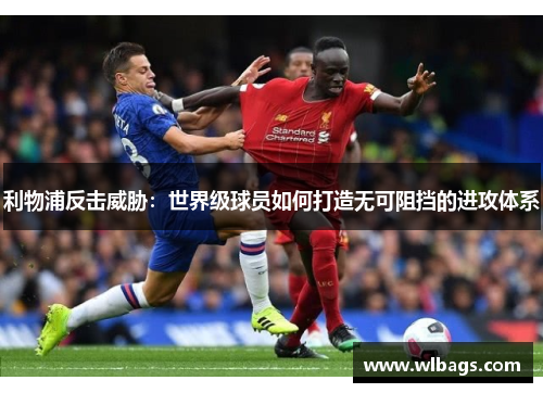 利物浦反击威胁：世界级球员如何打造无可阻挡的进攻体系