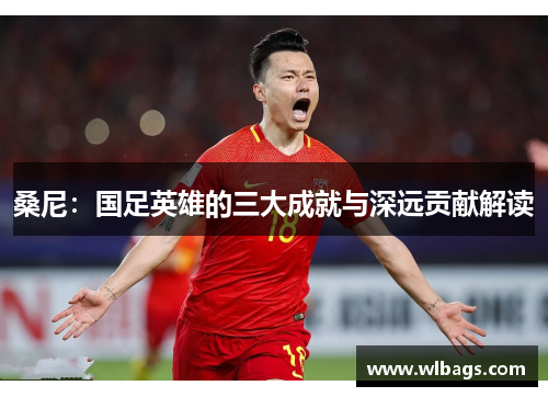 桑尼：国足英雄的三大成就与深远贡献解读