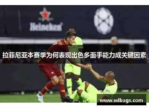 拉菲尼亚本赛季为何表现出色多面手能力成关键因素