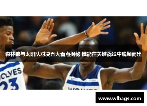 森林狼与太阳队对决五大看点揭秘 谁能在关键战役中脱颖而出